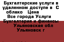 Бухгалтерские услуги в удаленном доступе в 1С облако › Цена ­ 5 000 - Все города Услуги » Бухгалтерия и финансы   . Ульяновская обл.,Ульяновск г.